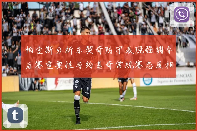 帕金斯分析东契奇防守表现强调季后赛重要性与约基奇常规赛态度相似