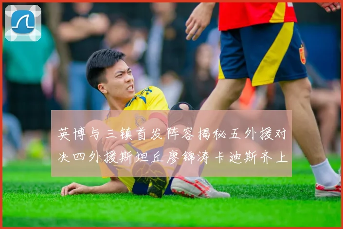 英博与三镇首发阵容揭秘五外援对决四外援斯坦丘廖锦涛卡迪斯齐上阵