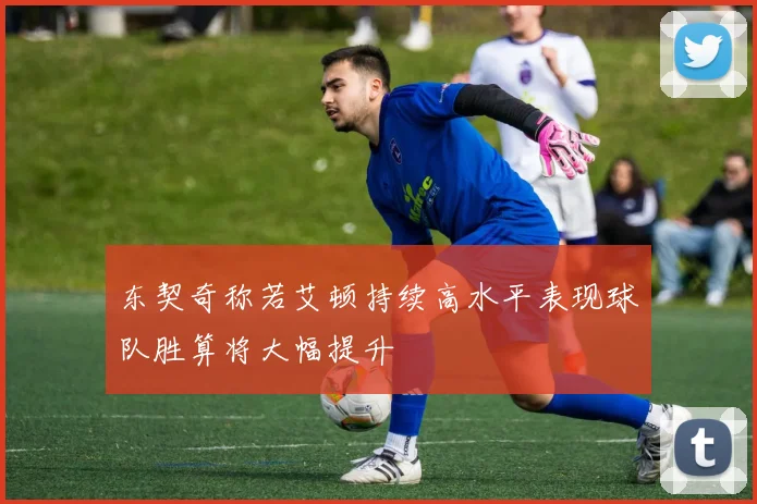 东契奇称若艾顿持续高水平表现球队胜算将大幅提升