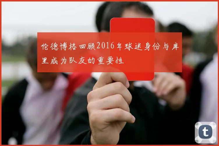 伦德博格回顾2016年球迷身份与库里成为队友的重要性