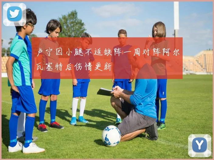 卢宁因小腿不适缺阵一周对阵阿尔瓦塞特后伤情更新