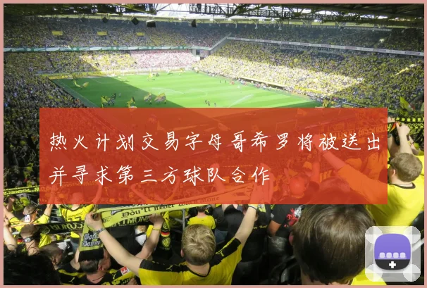 热火计划交易字母哥希罗将被送出并寻求第三方球队合作