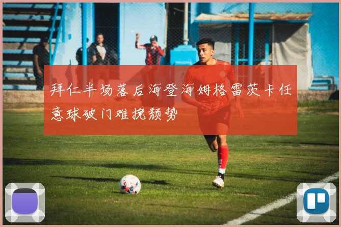 拜仁半场落后海登海姆格雷茨卡任意球破门难挽颓势