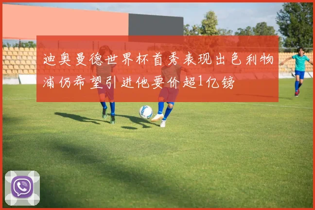 迪奥曼德世界杯首秀表现出色利物浦仍希望引进他要价超1亿镑