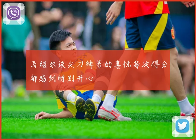 马绍尔谈尖刀绰号的喜悦每次得分都感到特别开心