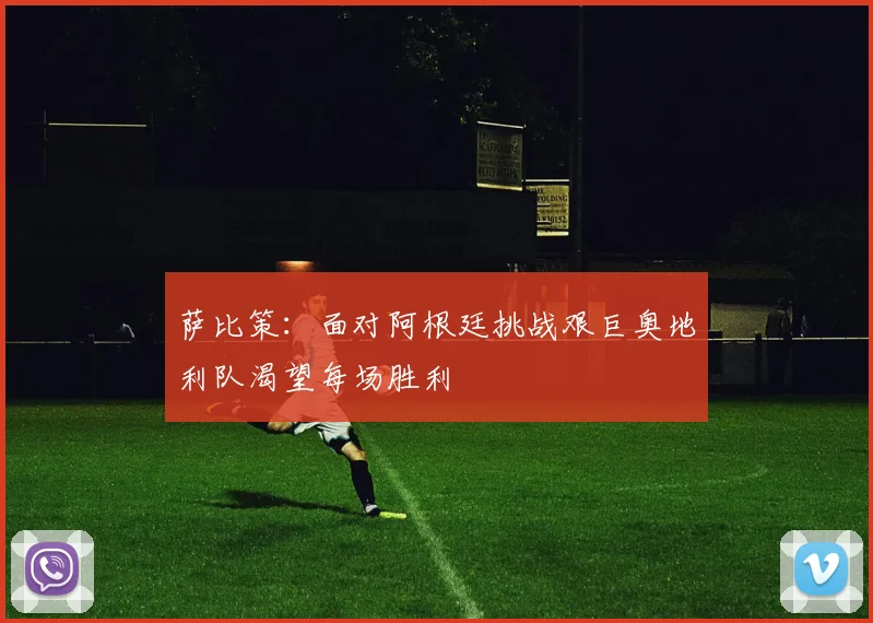 萨比策：面对阿根廷挑战艰巨奥地利队渴望每场胜利