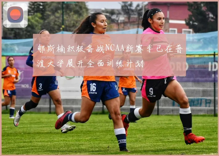 郇斯楠积极备战NCAA新赛季已在普渡大学展开全面训练计划
