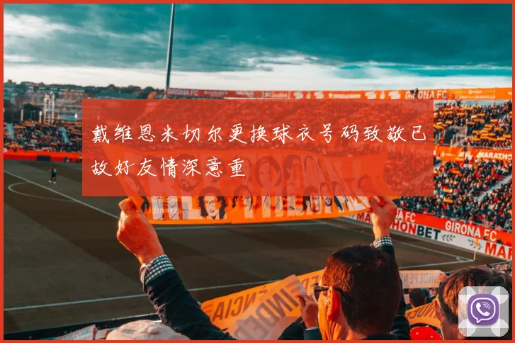 戴维恩米切尔更换球衣号码致敬已故好友情深意重