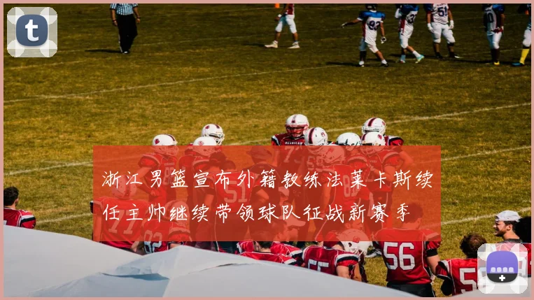浙江男篮宣布外籍教练法莱卡斯续任主帅继续带领球队征战新赛季