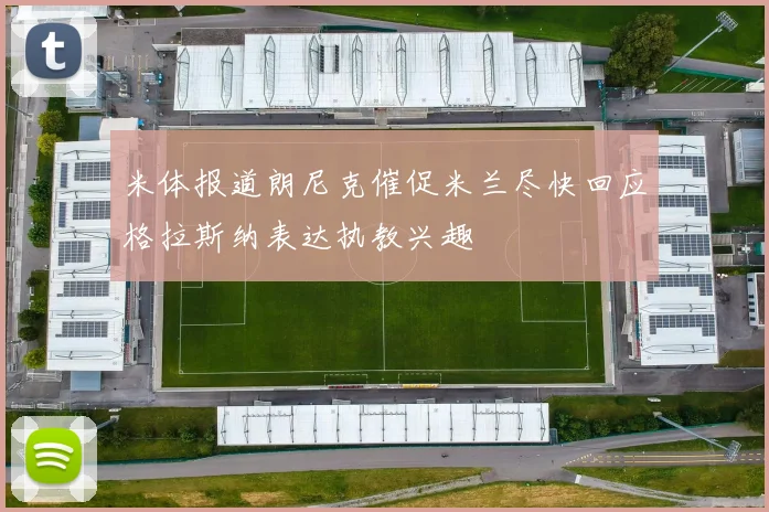 米体报道朗尼克催促米兰尽快回应格拉斯纳表达执教兴趣