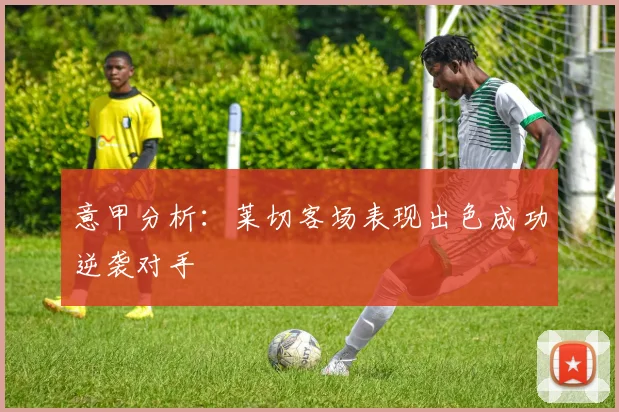 意甲分析：莱切客场表现出色成功逆袭对手